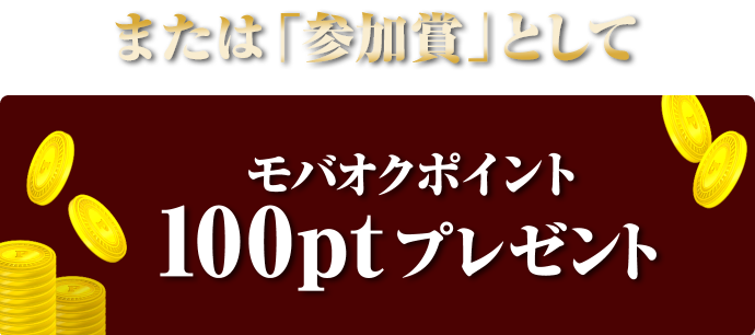 または「参加賞」としてモバオクポイント100ptプレゼント