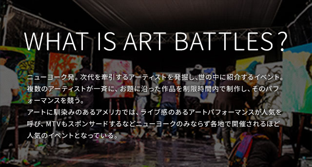 What is ART BATTLES? j[[NBA[eBXg𔭌@̒ɏЉCxg̃A[eBXg.ɁAɉi𐧌ԓŐ삵ÃptH[}XBA[gɓ݂̂AJł́ACûA[gptH[}XlCĂсAMTVX|T[hȂǃj[[N݂̂Ȃ炸enŊJÂقǐlC̃CxgƂȂĂB