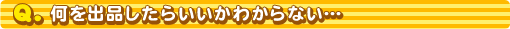 何を出品したらいいのかわからない・・・